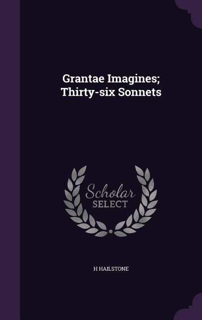 Grantae Imagines; Thirty-six Sonnets