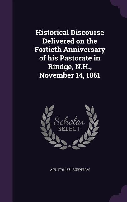 Historical Discourse Delivered on the Fortieth Anniversary of his Pastorate in Rindge, N.H., November 14, 1861