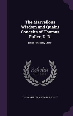 The Marvellous Wisdom and Quaint Conceits of Thomas Fuller, D. D.: Being "The Holy State"