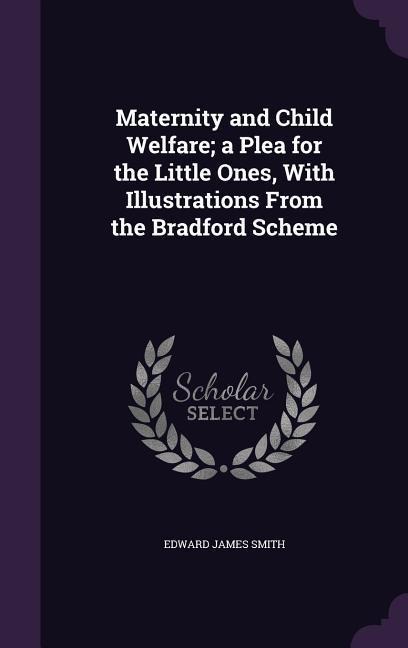 Maternity and Child Welfare; a Plea for the Little Ones, With Illustrations From the Bradford Scheme
