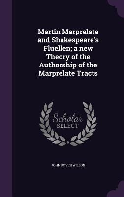 Martin Marprelate and Shakespeares Fluellen; a new Theory of the Authorship of the Marprelate Tracts