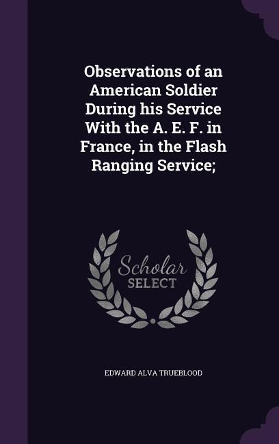 Observations of an American Soldier During his Service With the A. E. F. in France, in the Flash Ranging Service;