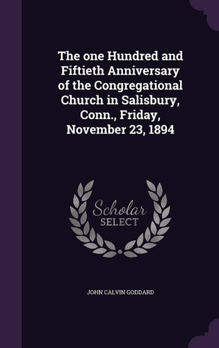 The One Hundred and Fiftieth Anniversary of the Congregational Church in Salisbury, Conn. , Friday, November 23 1894