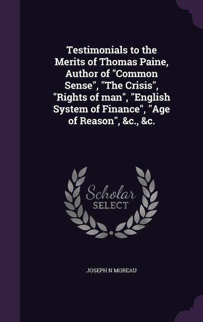 Testimonials to the Merits of Thomas Paine, Author of Common Sense, The Crisis, Rights of man, English System of Finance, Age of Reason, &c., &c.
