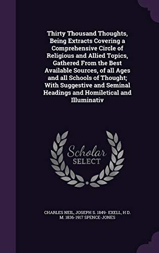 Thirty Thousand Thoughts, Being Extracts Covering a Comprehensive Circle of Religious and Allied Topics, Gathered From the Best Available Sources, of All Ages and All Schools of Thought; With Suggestive and Seminal Headings and Homiletical and Illuminativ