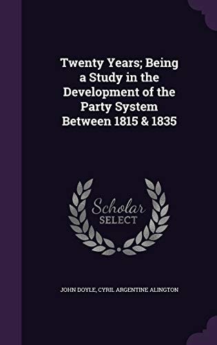 Twenty Years; Being a Study in the Development of the Party System Between 1815 & 1835