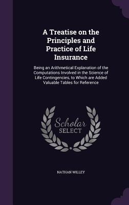 A   Treatise on the Principles and Practice of Life Insurance: Being an Arithmetical Explanation of the Computations Involved in the Science of Life C