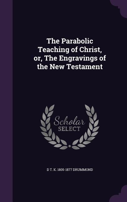 The Parabolic Teaching of Christ, or, The Engravings of the New Testament