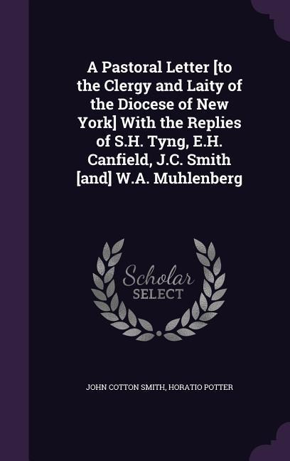 A Pastoral Letter [to the Clergy and Laity of the Diocese of New York] With the Replies of S.H. Tyng, E.H. Canfield, J.C. Smith [and] W.A. Muhlenberg