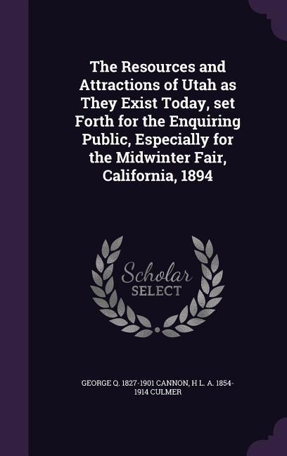 The Resources and Attractions of Utah as They Exist Today, set Forth for the Enquiring Public, Especially for the Midwinter Fair, California, 1894