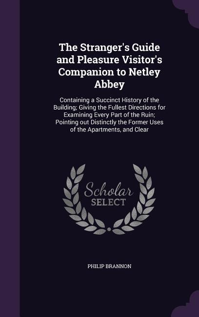 The Stranger's Guide and Pleasure Visitor's Companion to Netley Abbey: Containing a Succinct History of the Building; Giving the Fullest Directions fo