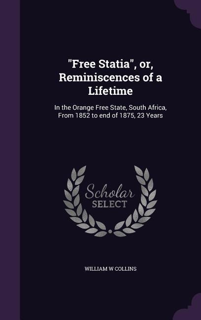 Free Statia, or, Reminiscences of a Lifetime: In the Orange Free State, South Africa, From 1852 to end of 1875, 23 Years