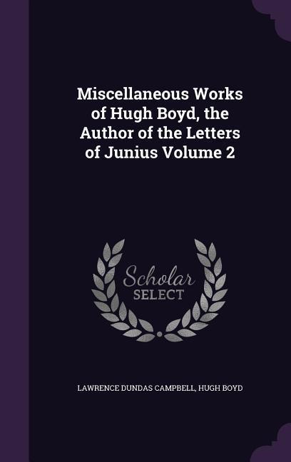 Miscellaneous Works of Hugh Boyd, the Author of the Letters of Junius Volume 2