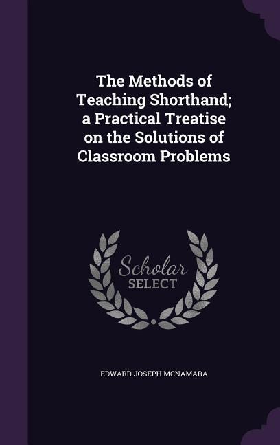 The Methods of Teaching Shorthand; a Practical Treatise on the Solutions of Classroom Problems