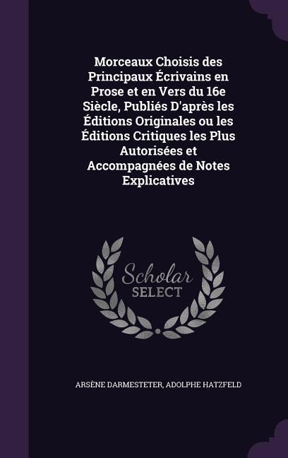 Morceaux Choisis des Principaux Écrivains en Prose et en Vers du 16e Siècle, Publiés D'après les Éditions Originales ou les Éditions Critiques les Plus Autorisées et Accompagnées de Notes Explicatives