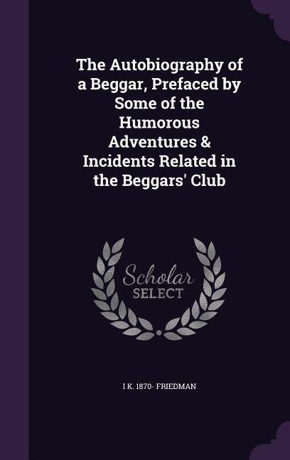 The Autobiography of a Beggar, Prefaced by Some of the Humorous Adventures & Incidents Related in the Beggars Club