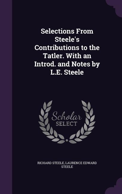 Selections From Steeles Contributions to the Tatler. With an Introd. and Notes by L.E. Steele