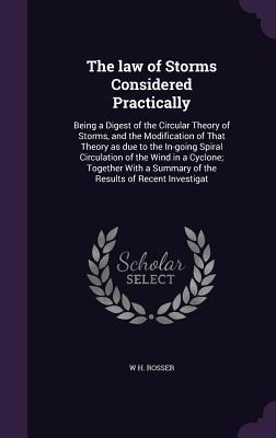The law of Storms Considered Practically: Being a Digest of the Circular Theory of Storms, and the Modification of That Theory as due to the In-going