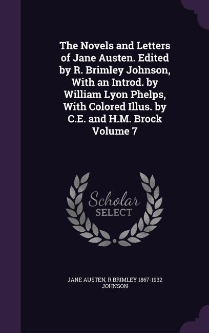 The Novels and Letters of Jane Austen. Edited by R. Brimley Johnson, With an Introd. by William Lyon Phelps, With Colored Illus. by C.E. and H.M. Brock Volume 7