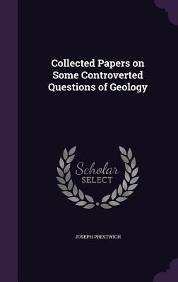 Collected Papers on Some Controverted Questions of Geology