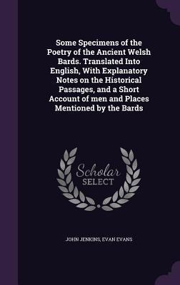 Some Specimens of the Poetry of the Ancient Welsh Bards. Translated Into English, With Explanatory Notes on the Historical Passages, and a Short Accou