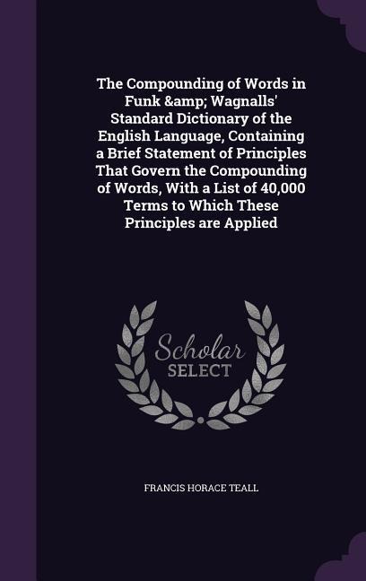 The Compounding of Words in Funk & Wagnalls' Standard Dictionary of the English Language, Containing a Brief Statement of Principles That Govern the C