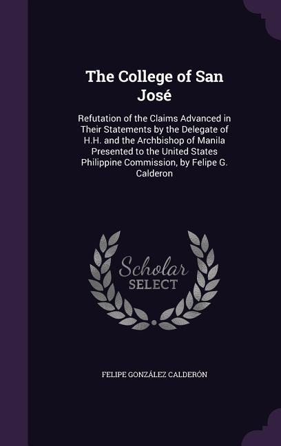 The College of San José: Refutation of the Claims Advanced in Their Statements by the Delegate of H.H. and the Archbishop of Manila Presented t