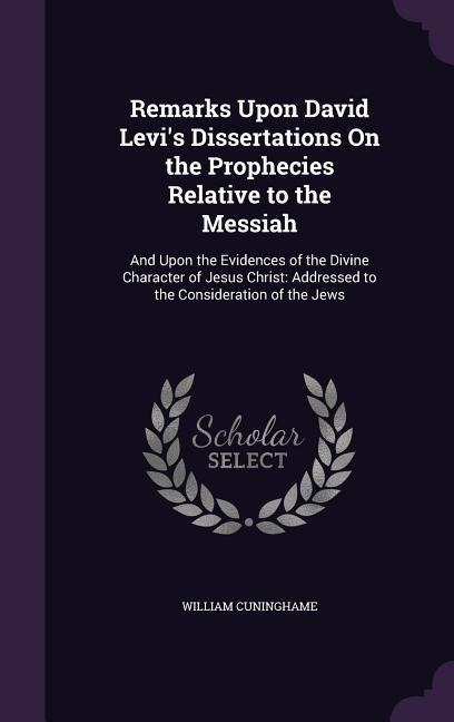 Remarks Upon David Levi's Dissertations On the Prophecies Relative to the Messiah: And Upon the Evidences of the Divine Character of Jesus Christ: Add