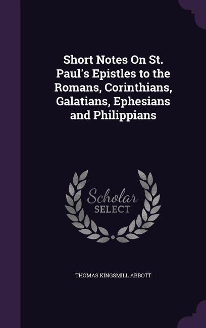 Short Notes On St. Pauls Epistles to the Romans, Corinthians, Galatians, Ephesians and Philippians