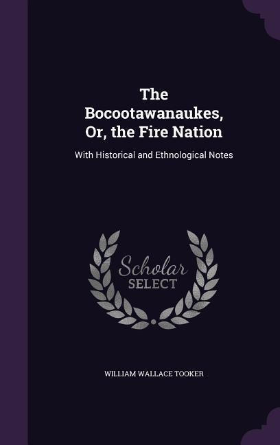 The Bocootawanaukes, Or, the Fire Nation: With Historical and Ethnological Notes