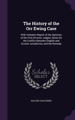 The History of the Orr Ewing Case: With Verbatim Report of the Opinions of the First Division Judges, Notes On the Conflict Between English and Scotch Jurisdiction, and the Remedy