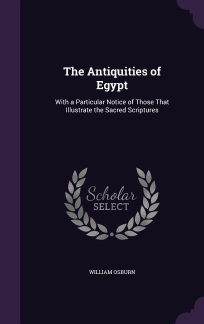 The Antiquities of Egypt: With a Particular Notice of Those That Illustrate the Sacred Scriptures