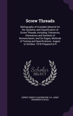 Screw Threads: Bibliography of Available Material On the Systems, and Classification of Screw Threads, Including Tolerances, Allowances and Symbols of Nomenclature; and On Gages, Methods of Testing and Specifications. August to October, 1918 Prepared at R