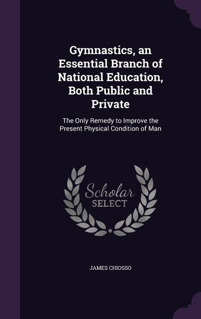 Gymnastics, an Essential Branch of National Education, Both Public and Private: The Only Remedy to Improve the Present Physical Condition of Man