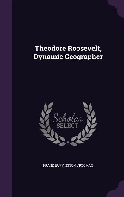 Theodore Roosevelt, Dynamic Geographer