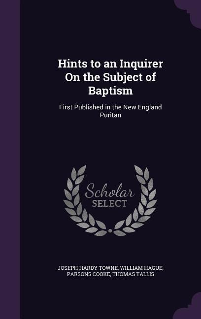 Hints to an Inquirer On the Subject of Baptism: First Published in the New England Puritan