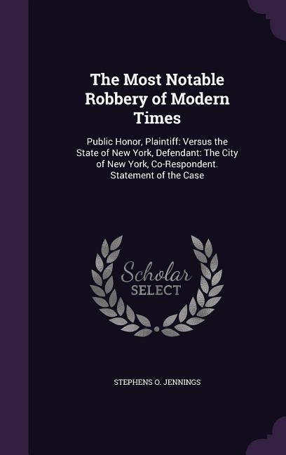 The Most Notable Robbery of Modern Times: Public Honor, Plaintiff: Versus the State of New York, Defendant: The City of New York, Co-Respondent. Statement of the Case