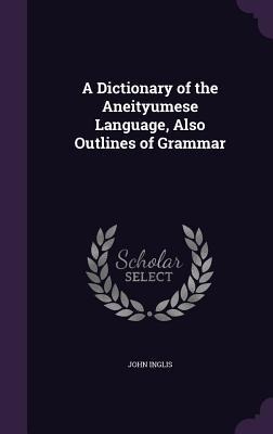 A Dictionary of the Aneityumese Language, Also Outlines of Grammar