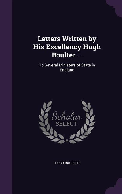 Letters Written by His Excellency Hugh Boulter ...: To Several Ministers of State in England