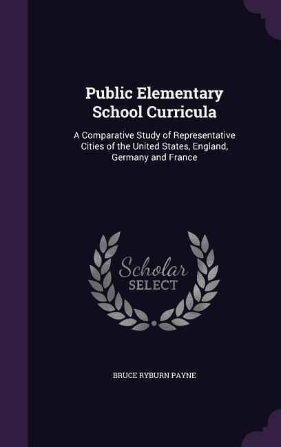 Public Elementary School Curricula: A Comparative Study of Representative Cities of the United States, England, Germany and France