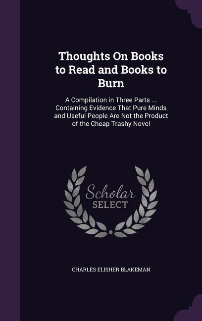 Thoughts On Books to Read and Books to Burn: A Compilation in Three Parts ... Containing Evidence That Pure Minds and Useful People Are Not the Produc
