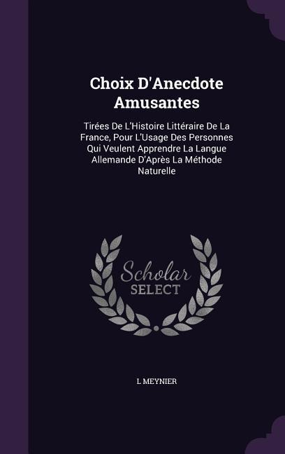 Choix D'Anecdote Amusantes: Tirées De L'Histoire Littéraire De La France, Pour L'Usage Des Personnes Qui Veulent Apprendre La Langue Allemande D'Après La Méthode Naturelle