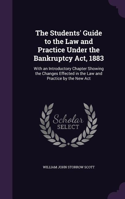 The Students' Guide to the Law and Practice Under the Bankruptcy Act, 1883: With an Introductory Chapter Showing the Changes Effected in the Law and Practice by the New Act