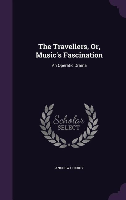 The Travellers, Or, Musics Fascination: An Operatic Drama