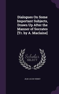 Dialogues On Some Important Subjects, Drawn Up After the Manner of Socrates [Tr. by A. Maclaine]