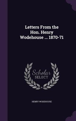 Letters From the Hon. Henry Wodehouse ... 1870-71
