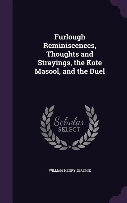 Furlough Reminiscences, Thoughts and Strayings, the Kote Masool, and the Duel
