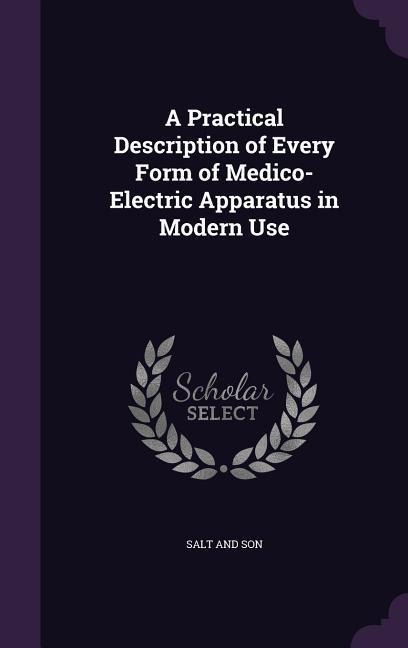 A Practical Description of Every Form of Medico-Electric Apparatus in Modern Use