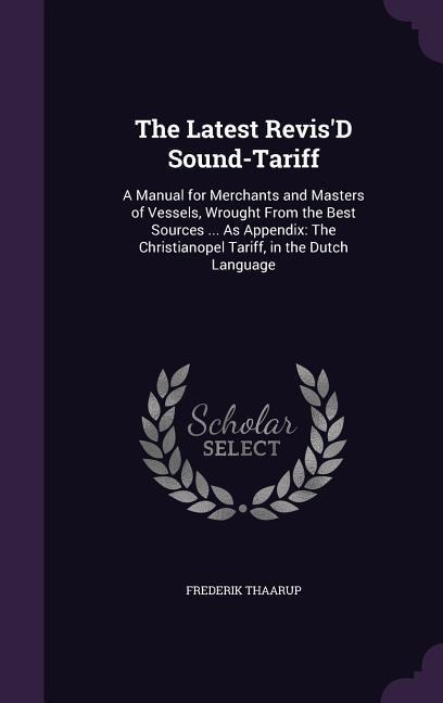 The Latest Revis'D Sound-Tariff: A Manual for Merchants and Masters of Vessels, Wrought From the Best Sources ... As Appendix: The Christianopel Tariff, in the Dutch Language