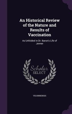 An Historical Review of the Nature and Results of Vaccination: As Unfolded in Dr. Baron's Life of Jenner